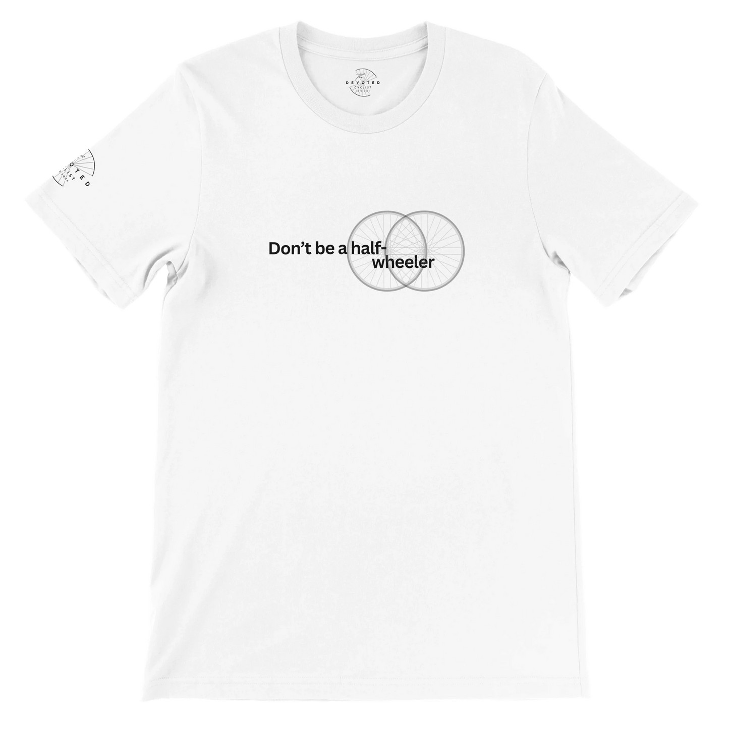 Image of the Half-Wheeler T-shirt in white from The Devoted Cyclists . It says "Don't Be a half-wheeler" in black text with the image of two road wheels doubling each other on a transparent background. 