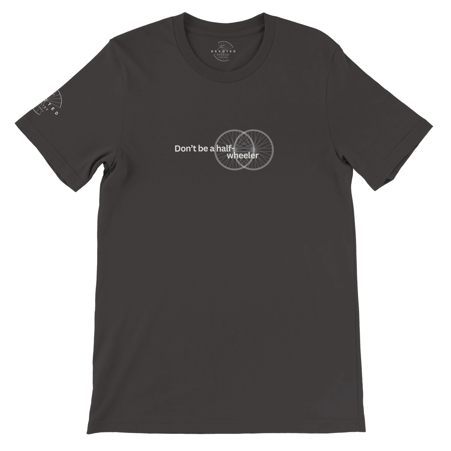 Image of the Half-Wheeler T-shirt in dark grey from The Devoted Cyclists . It says "Don't Be a half-wheeler" in ivory text with the image of two road wheels doubling each other on a transparent background. 